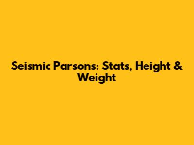 Seismic Parsons: Stats, Height & Weight