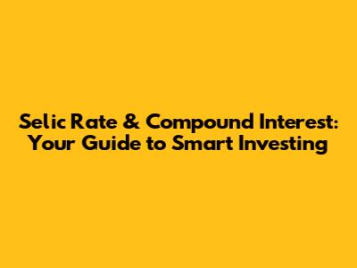 Selic Rate & Compound Interest: Your Guide to Smart Investing