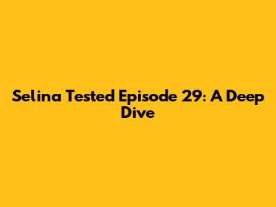 Selina Tested Episode 29: A Deep Dive