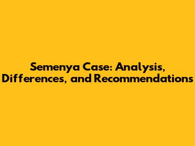 Semenya Case: Analysis, Differences, and Recommendations