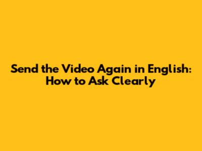 Send the Video Again in English: How to Ask Clearly