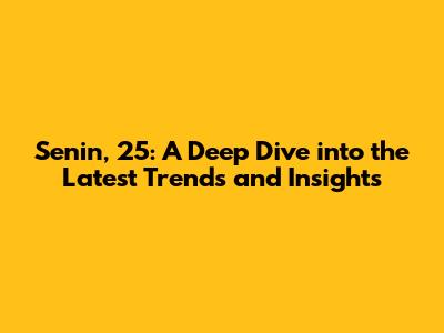 Senin, 25: A Deep Dive into the Latest Trends and Insights