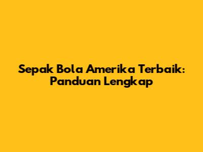Sepak Bola Amerika Terbaik: Panduan Lengkap