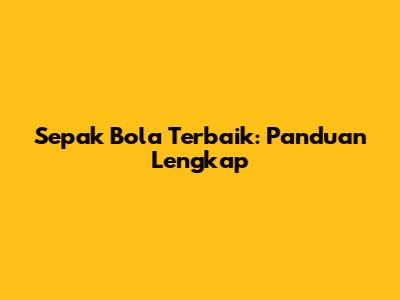 Sepak Bola Terbaik: Panduan Lengkap
