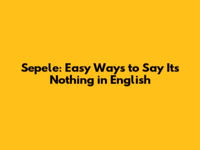 Sepele: Easy Ways to Say "It's Nothing" in English