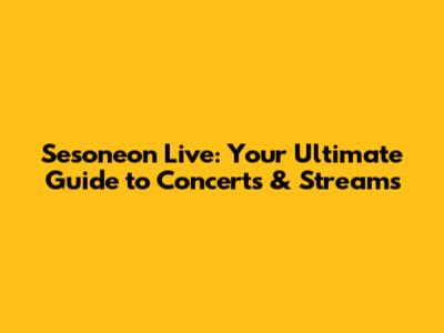 Sesoneon Live: Your Ultimate Guide to Concerts & Streams