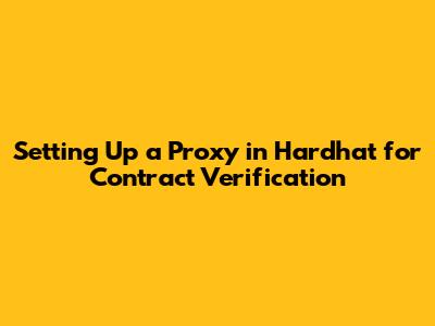 Setting Up a Proxy in Hardhat for Contract Verification