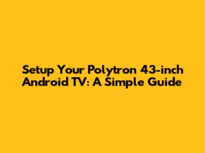 Setup Your Polytron 43-inch Android TV: A Simple Guide