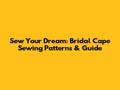 Sew Your Dream: Bridal Cape Sewing Patterns & Guide