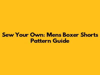 Sew Your Own: Men's Boxer Shorts Pattern Guide