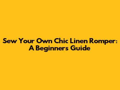 Sew Your Own Chic Linen Romper: A Beginner's Guide