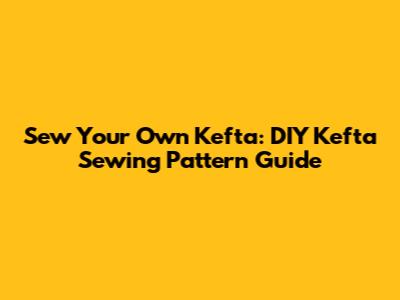 Sew Your Own Kefta: DIY Kefta Sewing Pattern Guide