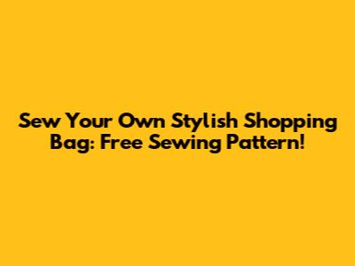 Sew Your Own Stylish Shopping Bag: Free Sewing Pattern!
