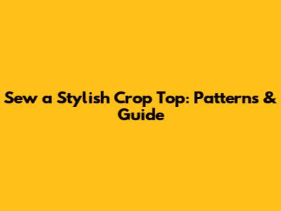 Sew a Stylish Crop Top: Patterns & Guide