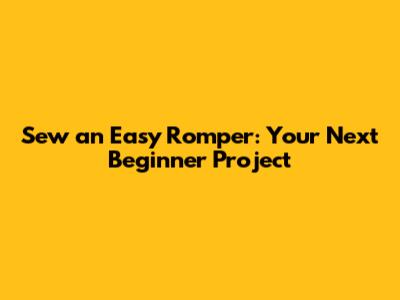 Sew an Easy Romper: Your Next Beginner Project