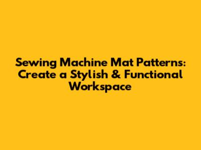 Sewing Machine Mat Patterns: Create a Stylish & Functional Workspace
