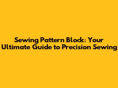 Sewing Pattern Block: Your Ultimate Guide to Precision Sewing