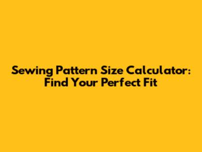 Sewing Pattern Size Calculator: Find Your Perfect Fit