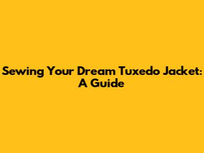 Sewing Your Dream Tuxedo Jacket: A Guide