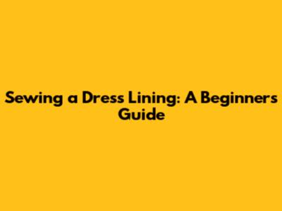 Sewing a Dress Lining: A Beginner's Guide