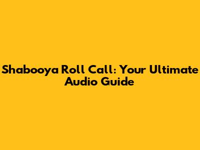 Shabooya Roll Call: Your Ultimate Audio Guide