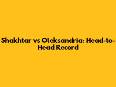 Shakhtar vs Oleksandria: Head-to-Head Record