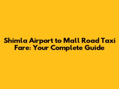 Shimla Airport to Mall Road Taxi Fare: Your Complete Guide