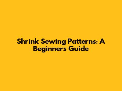 Shrink Sewing Patterns: A Beginner's Guide