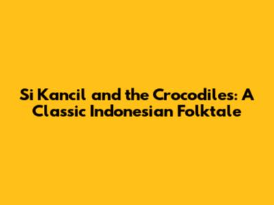 Si Kancil and the Crocodiles: A Classic Indonesian Folktale
