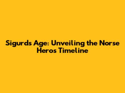 Sigurd's Age: Unveiling the Norse Hero's Timeline