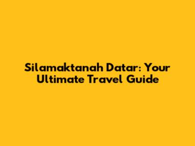 Silamaktanah Datar: Your Ultimate Travel Guide