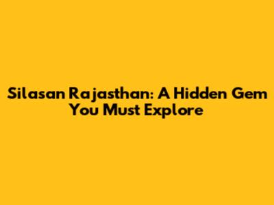 Silasan Rajasthan: A Hidden Gem You Must Explore