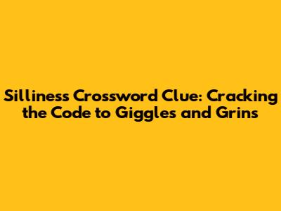 Silliness Crossword Clue: Cracking the Code to Giggles and Grins