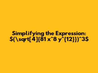 Simplifying the Expression: $(\sqrt[4]{81 x^8 y^{12}})^3$