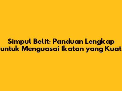 Simpul Belit: Panduan Lengkap untuk Menguasai Ikatan yang Kuat