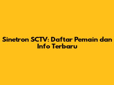 Sinetron SCTV: Daftar Pemain dan Info Terbaru