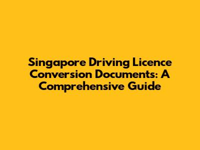Singapore Driving Licence Conversion Documents: A Comprehensive Guide