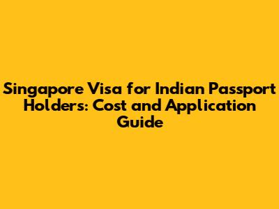 Singapore Visa for Indian Passport Holders: Cost and Application Guide