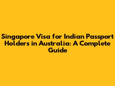 Singapore Visa for Indian Passport Holders in Australia: A Complete Guide