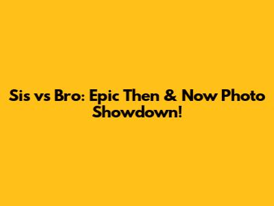 Sis vs Bro: Epic Then & Now Photo Showdown!