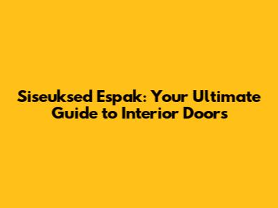 Siseuksed Espak: Your Ultimate Guide to Interior Doors