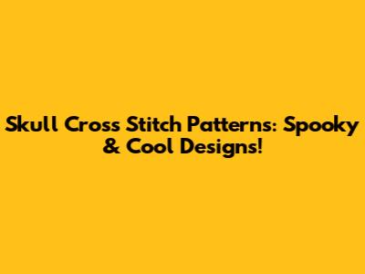 Skull Cross Stitch Patterns: Spooky & Cool Designs!