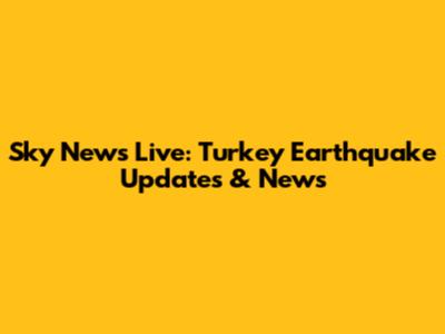 Sky News Live: Turkey Earthquake Updates & News