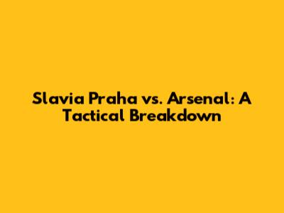 Slavia Praha vs. Arsenal: A Tactical Breakdown
