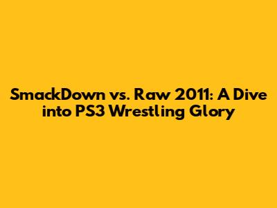 SmackDown vs. Raw 2011: A Dive into PS3 Wrestling Glory