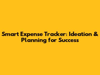 Smart Expense Tracker: Ideation & Planning for Success