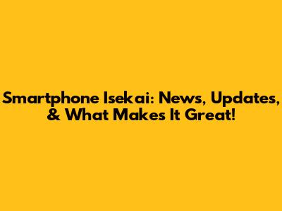 Smartphone Isekai: News, Updates, & What Makes It Great!