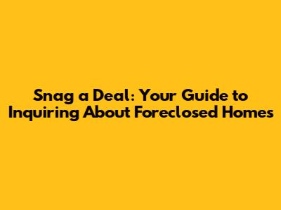 Snag a Deal: Your Guide to Inquiring About Foreclosed Homes