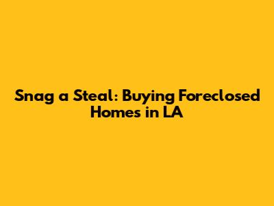Snag a Steal: Buying Foreclosed Homes in LA