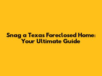 Snag a Texas Foreclosed Home: Your Ultimate Guide
